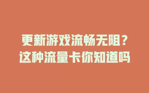 更新游戏流畅无阻？这种流量卡你知道吗