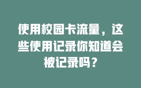 使用校园卡流量，这些使用记录你知道会被记录吗？