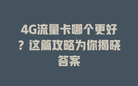 4G流量卡哪个更好？这篇攻略为你揭晓答案