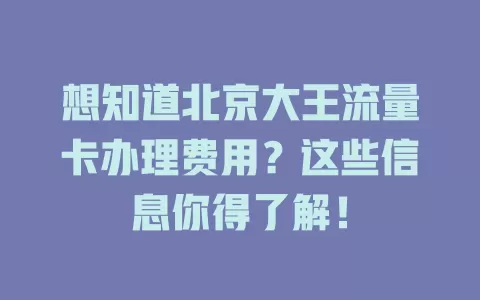 想知道北京大王流量卡办理费用？这些信息你得了解！