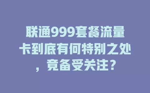联通999套餐流量卡到底有何特别之处，竟备受关注？