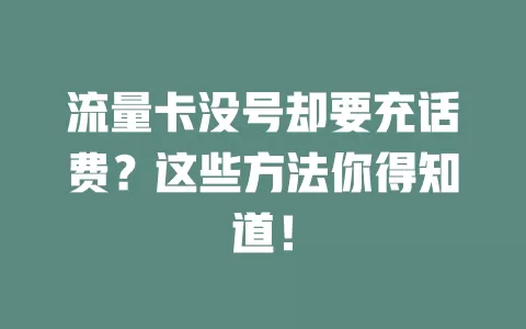 流量卡没号却要充话费？这些方法你得知道！