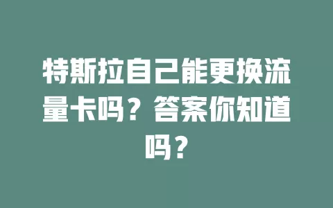 特斯拉自己能更换流量卡吗？答案你知道吗？