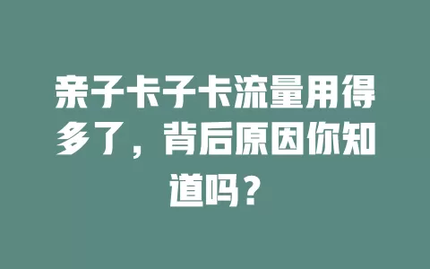 亲子卡子卡流量用得多了，背后原因你知道吗？
