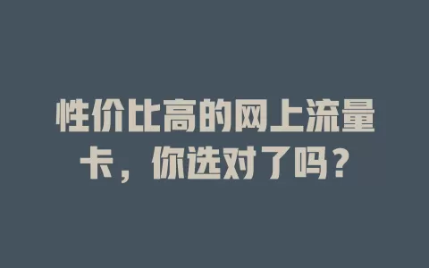 性价比高的网上流量卡，你选对了吗？
