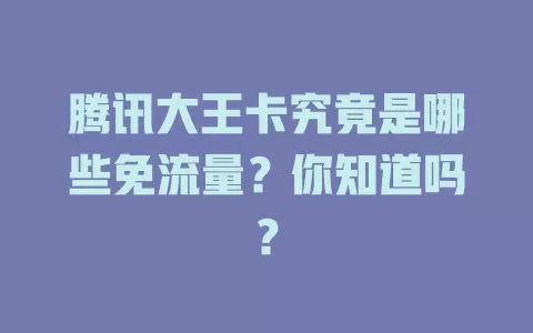 腾讯大王卡究竟是哪些免流量？你知道吗？