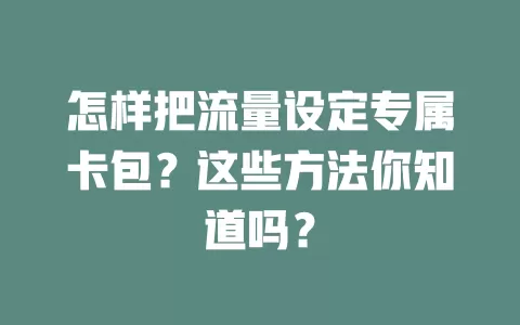 怎样把流量设定专属卡包？这些方法你知道吗？