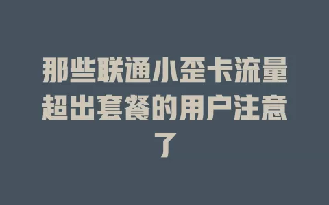 那些联通小歪卡流量超出套餐的用户注意了