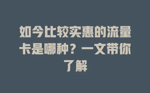 如今比较实惠的流量卡是哪种？一文带你了解