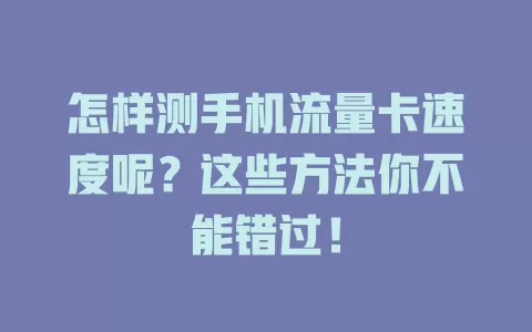 怎样测手机流量卡速度呢？这些方法你不能错过！