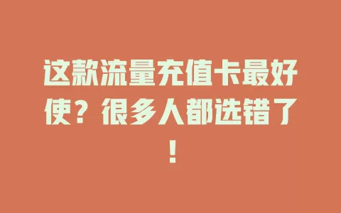 这款流量充值卡最好使？很多人都选错了！