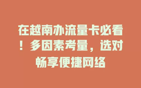 在越南办流量卡必看！多因素考量，选对畅享便捷网络