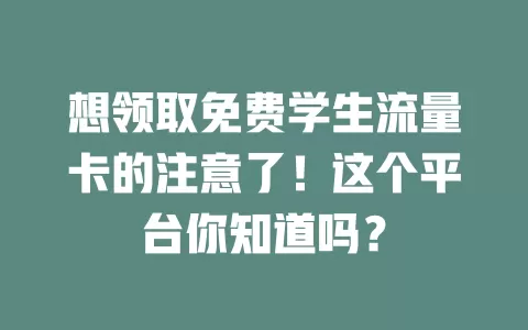 想领取免费学生流量卡的注意了！这个平台你知道吗？