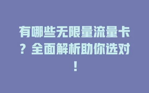 有哪些无限量流量卡？全面解析助你选对！
