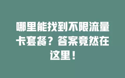 哪里能找到不限流量卡套餐？答案竟然在这里！