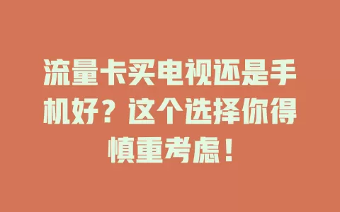 流量卡买电视还是手机好？这个选择你得慎重考虑！