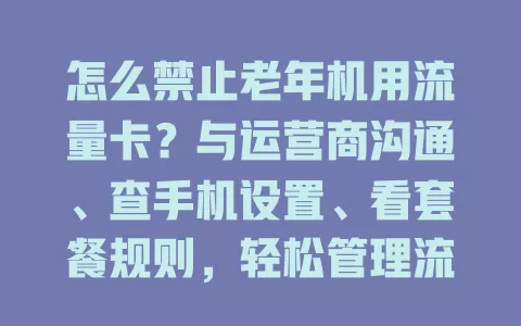 怎么禁止老年机用流量卡？与运营商沟通、查手机设置、看套餐规则，轻松管理流量使用！