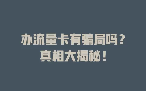 办流量卡有骗局吗？真相大揭秘！