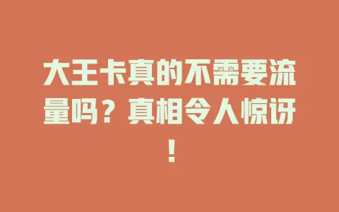 大王卡真的不需要流量吗？真相令人惊讶！