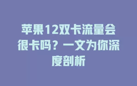 苹果12双卡流量会很卡吗？一文为你深度剖析