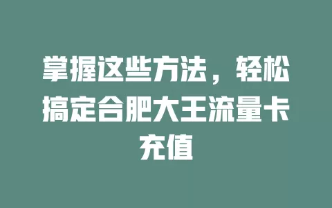 掌握这些方法，轻松搞定合肥大王流量卡充值