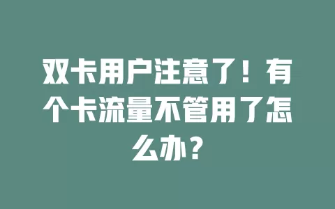 双卡用户注意了！有个卡流量不管用了怎么办？