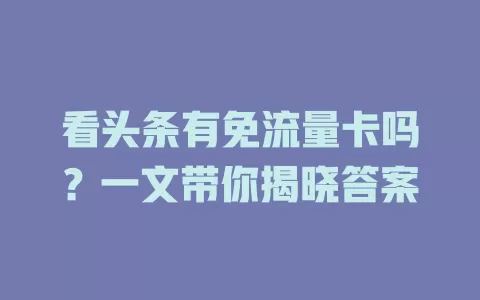 看头条有免流量卡吗？一文带你揭晓答案