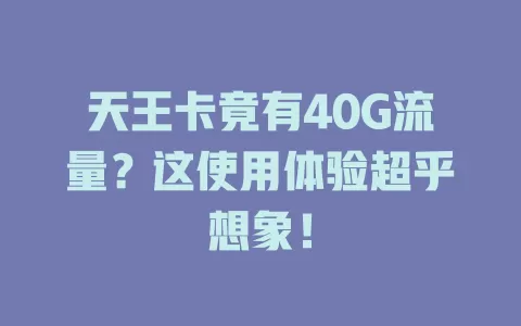 天王卡竟有40G流量？这使用体验超乎想象！