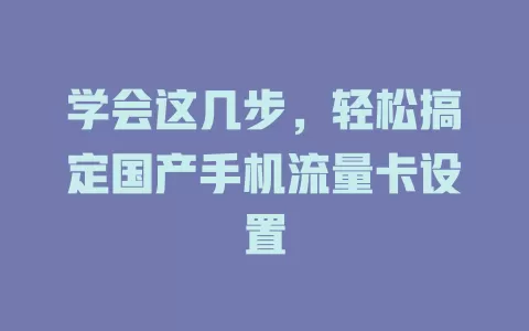学会这几步，轻松搞定国产手机流量卡设置
