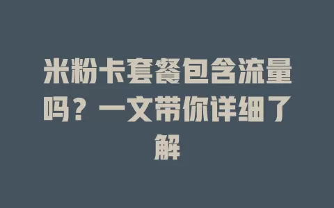 米粉卡套餐包含流量吗？一文带你详细了解