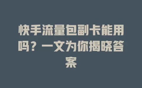 快手流量包副卡能用吗？一文为你揭晓答案
