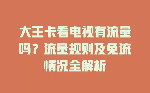 大王卡看电视有流量吗？流量规则及免流情况全解析