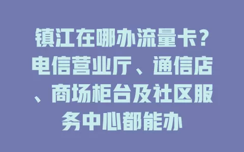 镇江在哪办流量卡？电信营业厅、通信店、商场柜台及社区服务中心都能办
