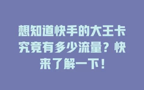 想知道快手的大王卡究竟有多少流量？快来了解一下！
