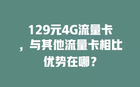 129元4G流量卡，与其他流量卡相比优势在哪？