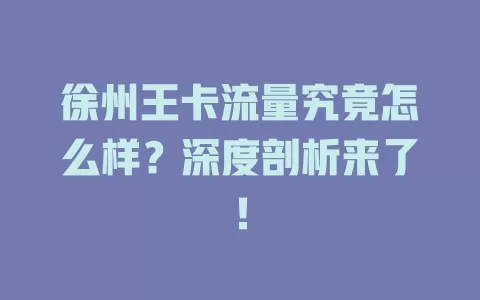 徐州王卡流量究竟怎么样？深度剖析来了！
