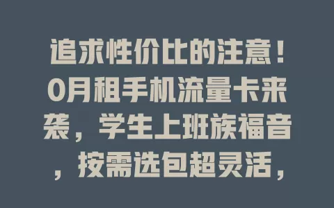 追求性价比的注意！0月租手机流量卡来袭，学生上班族福音，按需选包超灵活，选时留意细节
