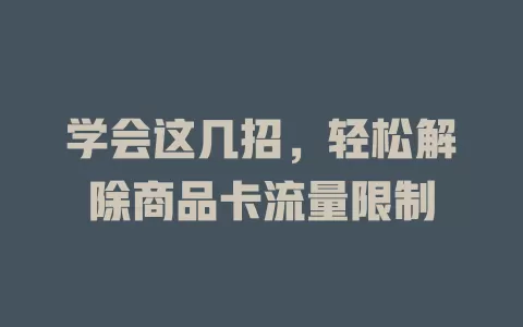 学会这几招，轻松解除商品卡流量限制