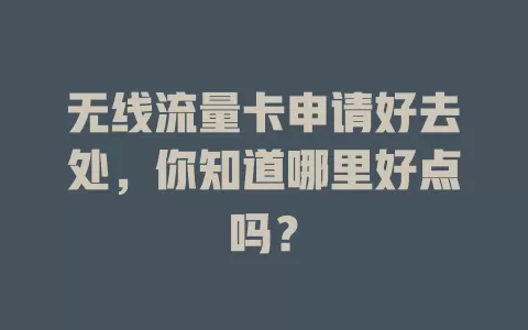 无线流量卡申请好去处，你知道哪里好点吗？