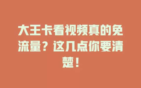 大王卡看视频真的免流量？这几点你要清楚！