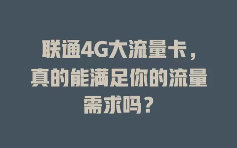 联通4G大流量卡，真的能满足你的流量需求吗？