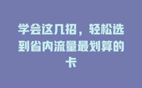 学会这几招，轻松选到省内流量最划算的卡