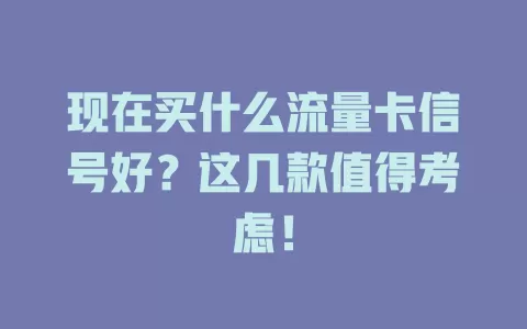 现在买什么流量卡信号好？这几款值得考虑！