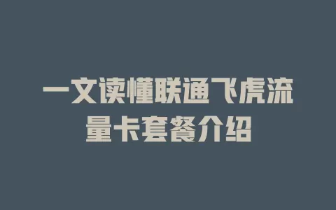一文读懂联通飞虎流量卡套餐介绍