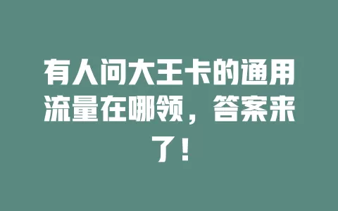 有人问大王卡的通用流量在哪领，答案来了！