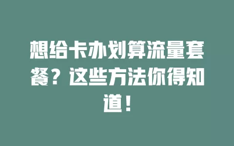 想给卡办划算流量套餐？这些方法你得知道！