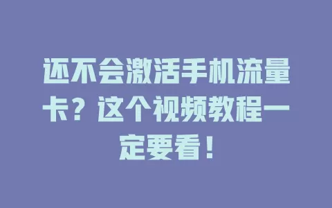 还不会激活手机流量卡？这个视频教程一定要看！