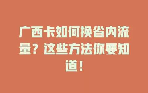 广西卡如何换省内流量？这些方法你要知道！