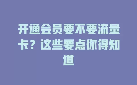 开通会员要不要流量卡？这些要点你得知道