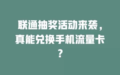 联通抽奖活动来袭，真能兑换手机流量卡？